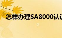 怎样办理SA8000认证(SA8000认证机构)