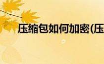 压缩包如何加密(压缩包如何加密发送)