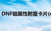 DNF暗属性附魔卡片(dnf暗属性抗性附魔卡)