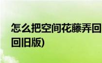 怎么把空间花藤弄回旧版的(空间花藤怎么换回旧版)