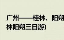 广州——桂林、阳朔四日游攻略指南(广州桂林阳朔三日游)