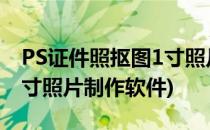 PS证件照抠图1寸照片制作(ps证件照,抠图,1寸照片制作软件)