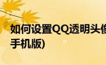 如何设置QQ透明头像(如何设置QQ透明头像手机版)