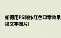 如何用PS制作红色印章效果文字(如何用ps制作红色印章效果文字图片)