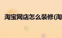 淘宝网店怎么装修(淘宝店铺装修视频教学)