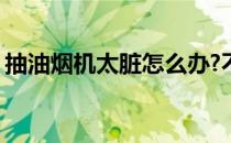 抽油烟机太脏怎么办?不要怕 教你清洗小窍门