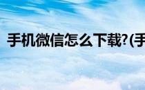 手机微信怎么下载?(手机微信怎么下载不了)