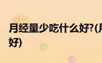 月经量少吃什么好?(月经量少吃什么药调理最好)