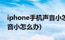 iphone手机声音小怎么办(iphone手机的声音小怎么办)