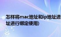 怎样将mac地址和ip地址进行绑定(怎样将mac地址和ip地址进行绑定使用)