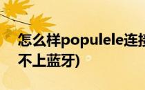 怎么样populele连接手机app(populele连不上蓝牙)