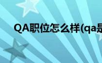 QA职位怎么样(qa是什么职位做什么的)