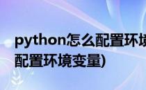 python怎么配置环境变量(安装python怎么配置环境变量)