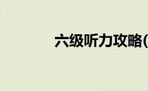 六级听力攻略(六级听力教程)