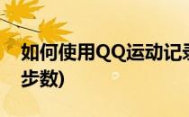 如何使用QQ运动记录(如何使用qq运动记录步数)