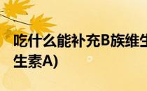 吃什么能补充B族维生素(吃什么能补充b族维生素A)