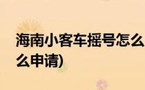 海南小客车摇号怎么申请(海南小客车摇号怎么申请)