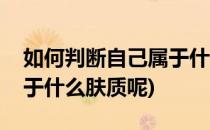 如何判断自己属于什么肤质(如何判断自己属于什么肤质呢)