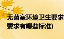 无菌室环境卫生要求有哪些(无菌室环境卫生要求有哪些标准)