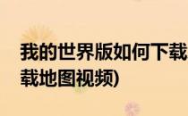 我的世界版如何下载地图(我的世界版如何下载地图视频)