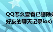 QQ怎么查看已删除好友(qq怎么查看已删除好友的聊天记录ios)