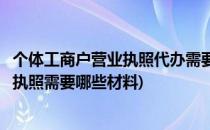 个体工商户营业执照代办需要提供什么材料(代办个体户营业执照需要哪些材料)