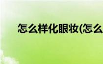 怎么样化眼妆(怎么样化眼妆才最好看)