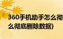 360手机助手怎么彻底删除(360手机助手怎么彻底删除数据)