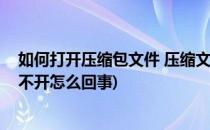 如何打开压缩包文件 压缩文件打不开怎么办(压缩包文件打不开怎么回事)