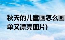 秋天的儿童画怎么画(秋天的儿童画怎么画简单又漂亮图片)