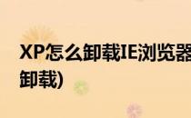 XP怎么卸载IE浏览器(win10怎么把ie浏览器卸载)