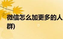 微信怎么加更多的人(微信怎么加更多的人进群)