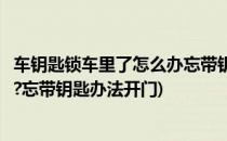 车钥匙锁车里了怎么办忘带钥匙办法(车钥匙锁车里了怎么办?忘带钥匙办法开门)