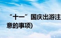 “十一”国庆出游注意事项(国庆出游需要注意的事项)