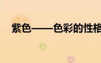 紫色——色彩的性格(紫色代表什么性格)