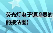 荧光灯电子镇流器的接法(荧光灯电子镇流器的接法图)