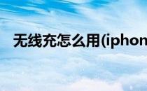 无线充怎么用(iphone12无线充电怎么用)
