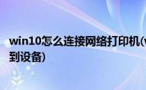 win10怎么连接网络打印机(win10怎么连接网络打印机找不到设备)