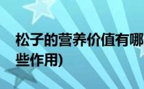 松子的营养价值有哪些(松子的营养价值有哪些作用)
