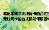 笔记本或装无线网卡的台式机如何设置wifi热点(笔记本或装无线网卡的台式机如何设置wifi热点连接)