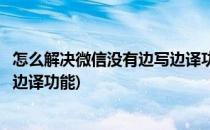 怎么解决微信没有边写边译功能的问题(为什么微信没有边写边译功能)