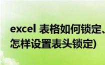 excel 表格如何锁定、固定表头(excel表格中怎样设置表头锁定)
