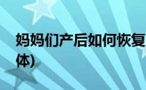 妈妈们产后如何恢复(妈妈们产后如何恢复身体)