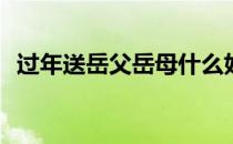 过年送岳父岳母什么好(过年送什么给岳母)