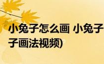 小兔子怎么画 小兔子画法(小兔子怎么画 小兔子画法视频)