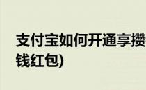 支付宝如何开通享攒钱(支付宝如何开通享攒钱红包)