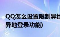 QQ怎么设置限制异地登录?(qq怎么设置限制异地登录功能)