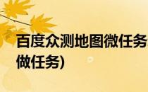 百度众测地图微任务新手攻略(百度众测怎么做任务)