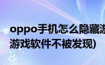 oppo手机怎么隐藏游戏(oppo手机怎么隐藏游戏软件不被发现)