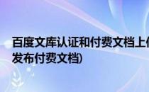 百度文库认证和付费文档上传-百度文库赚钱(百度文库如何发布付费文档)